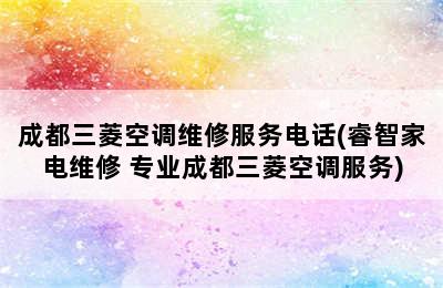 成都三菱空调维修服务电话(睿智家电维修 专业成都三菱空调服务)